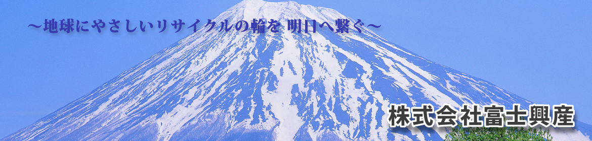 ~地球にやさしいリサイクルの輪を明日へ繋ぐ~ 株式会社富士興産